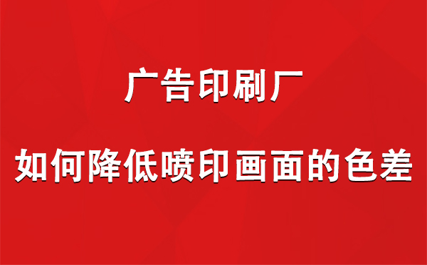 利通广告印刷厂如何降低喷印画面的色差