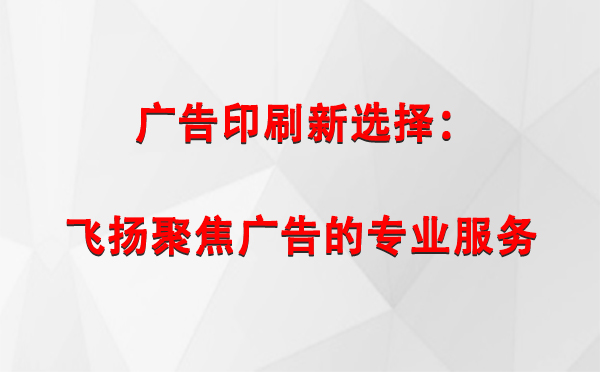 利通广告印刷新选择：飞扬聚焦广告的专业服务