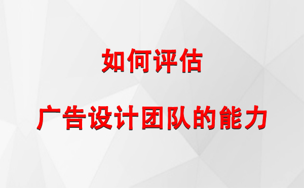 如何评估利通广告设计团队的能力